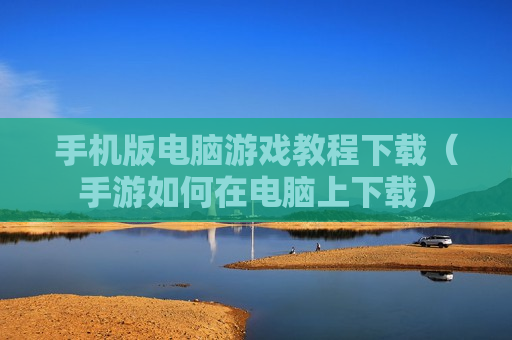 手机版电脑游戏教程下载（手游如何在电脑上下载）