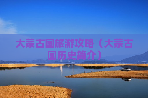 大蒙古国旅游攻略（大蒙古国历史简介）