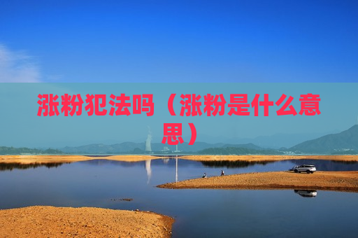 涨粉犯法吗（涨粉是什么意思）