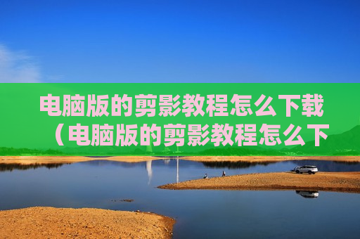 电脑版的剪影教程怎么下载（电脑版的剪影教程怎么下载安装）