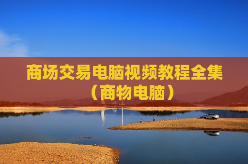 商场交易电脑视频教程全集（商物电脑）