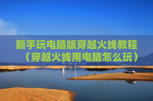 新手玩电脑版穿越火线教程（穿越火线用电脑怎么玩）