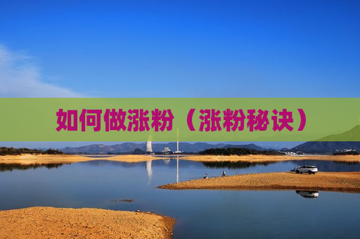 如何做涨粉（涨粉秘诀）