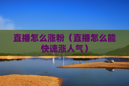 直播怎么涨粉（直播怎么能快速涨人气）
