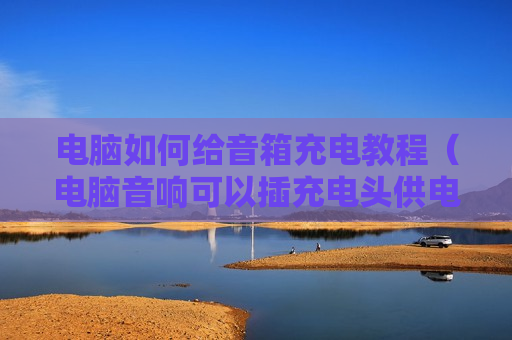 电脑如何给音箱充电教程（电脑音响可以插充电头供电吗）