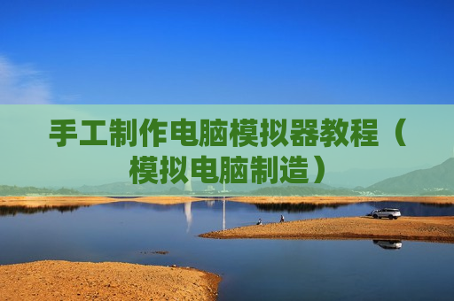 手工制作电脑模拟器教程（模拟电脑制造）
