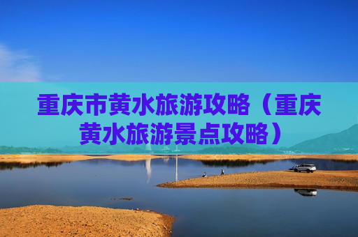 重庆市黄水旅游攻略（重庆黄水旅游景点攻略）
