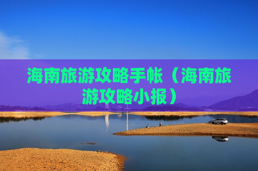海南旅游攻略手帐（海南旅游攻略小报）