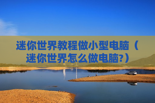迷你世界教程做小型电脑（迷你世界怎么做电脑?）