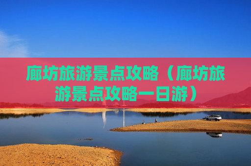廊坊旅游景点攻略（廊坊旅游景点攻略一日游）