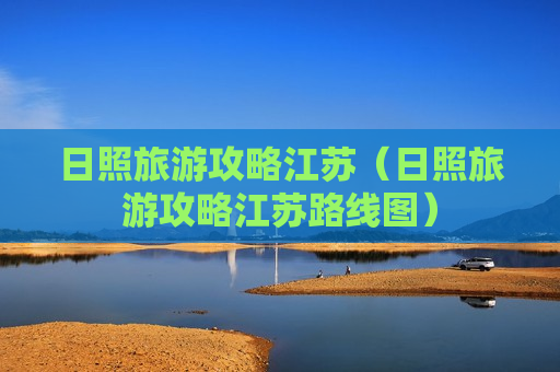 日照旅游攻略江苏（日照旅游攻略江苏路线图）