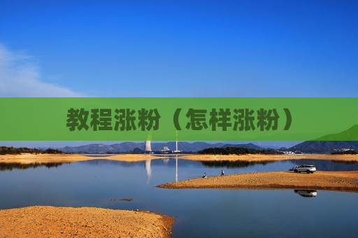 教程涨粉（怎样涨粉）