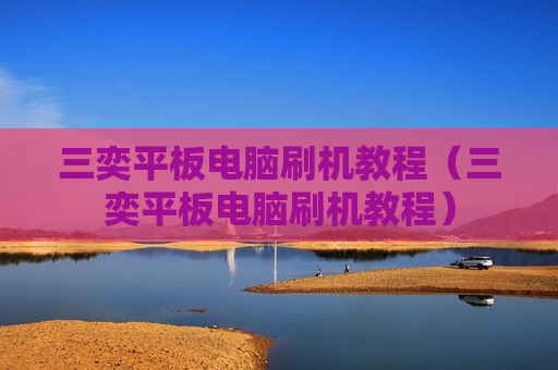 三奕平板电脑刷机教程（三奕平板电脑刷机教程）