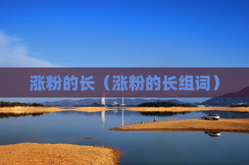 涨粉的长（涨粉的长组词）