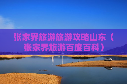 张家界旅游旅游攻略山东（张家界旅游百度百科）