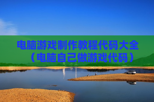 电脑游戏制作教程代码大全（电脑自己做游戏代码）