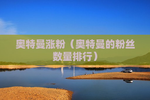 奥特曼涨粉（奥特曼的粉丝数量排行）