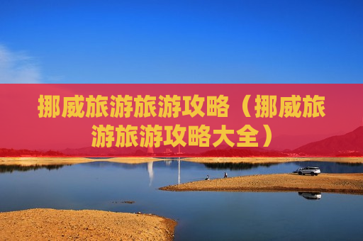 挪威旅游旅游攻略（挪威旅游旅游攻略大全）