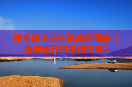 服务器电脑开机教程图解（服务器开机按钮在哪）