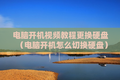 电脑开机视频教程更换硬盘（电脑开机怎么切换硬盘）