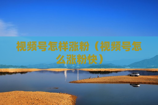 视频号怎样涨粉（视频号怎么涨粉快）