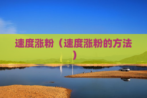 速度涨粉（速度涨粉的方法）