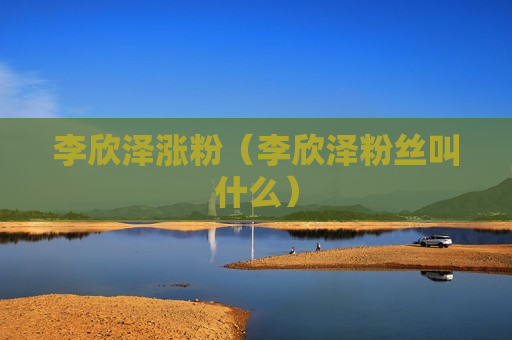 李欣泽涨粉（李欣泽粉丝叫什么）