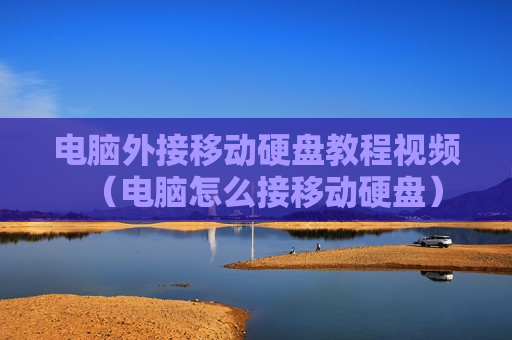 电脑外接移动硬盘教程视频（电脑怎么接移动硬盘）