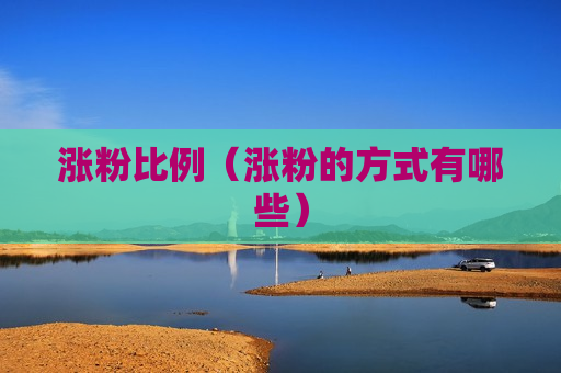 涨粉比例（涨粉的方式有哪些）