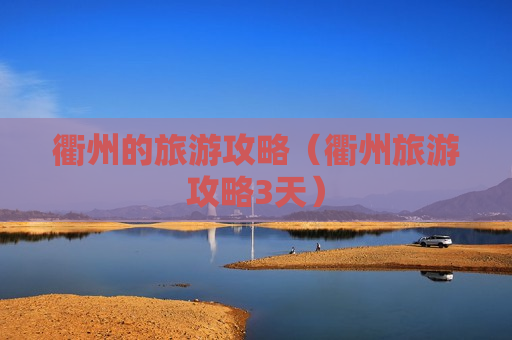 衢州的旅游攻略（衢州旅游攻略3天）