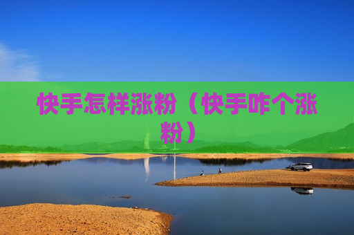 快手怎样涨粉（快手咋个涨粉）