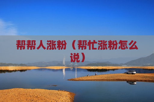 帮帮人涨粉（帮忙涨粉怎么说）