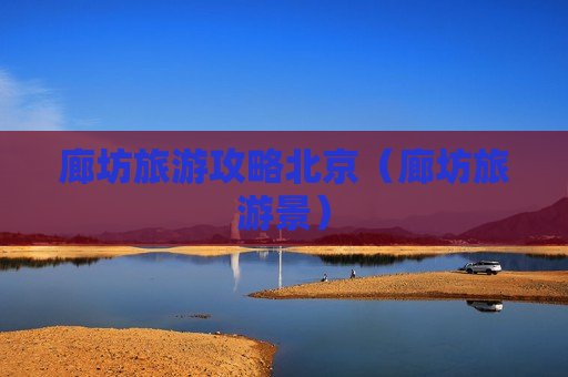 廊坊旅游攻略北京（廊坊旅游景）
