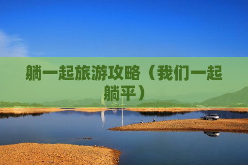 躺一起旅游攻略（我们一起躺平）
