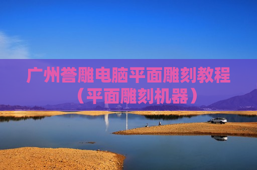 广州誉雕电脑平面雕刻教程（平面雕刻机器）