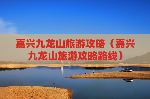 嘉兴九龙山旅游攻略（嘉兴九龙山旅游攻略路线）