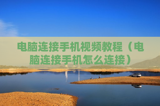 电脑连接手机视频教程（电脑连接手机怎么连接）