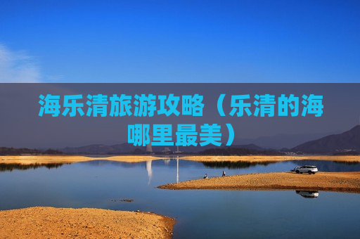 海乐清旅游攻略（乐清的海哪里最美）