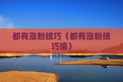 都有涨粉技巧（都有涨粉技巧嘛）