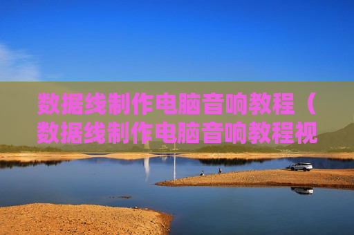 数据线制作电脑音响教程（数据线制作电脑音响教程视频）