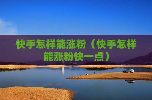 快手怎样能涨粉（快手怎样能涨粉快一点）