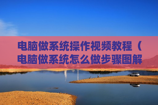 电脑做系统操作视频教程（电脑做系统怎么做步骤图解）