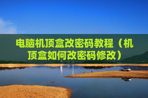 电脑机顶盒改密码教程（机顶盒如何改密码修改）