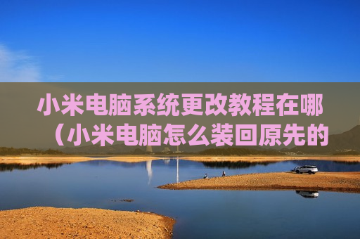 小米电脑系统更改教程在哪（小米电脑怎么装回原先的系统）