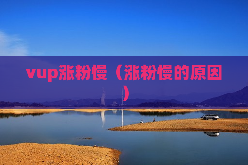 vup涨粉慢（涨粉慢的原因）