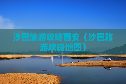 沙巴旅游攻略西安（沙巴旅游攻略地图）
