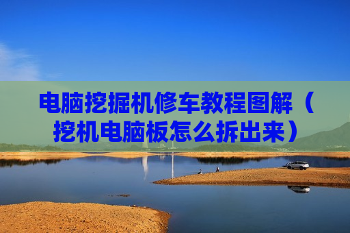 电脑挖掘机修车教程图解（挖机电脑板怎么拆出来）