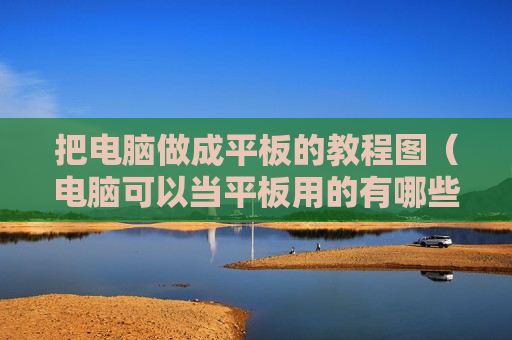 把电脑做成平板的教程图（电脑可以当平板用的有哪些）