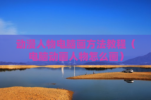 动漫人物电脑画方法教程（电脑动画人物怎么画）