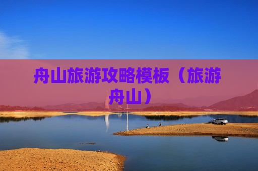 舟山旅游攻略模板（旅游 舟山）
